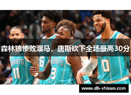 森林狼惨败溜马，唐斯砍下全场最高30分
