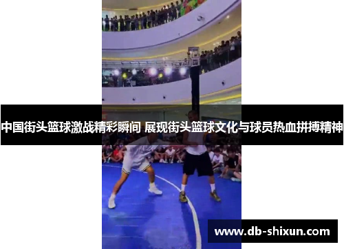 中国街头篮球激战精彩瞬间 展现街头篮球文化与球员热血拼搏精神